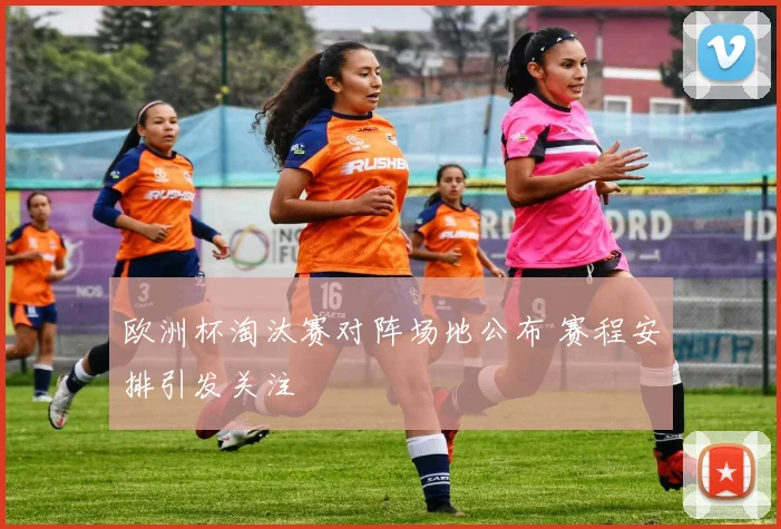 欧洲杯淘汰赛对阵场地公布 赛程安排引发关注