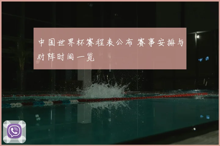 中国世界杯赛程表公布 赛事安排与对阵时间一览