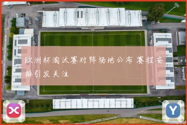 欧洲杯淘汰赛对阵场地公布 赛程安排引发关注