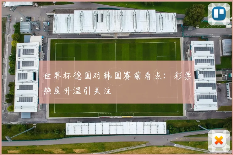 世界杯德国对韩国赛前看点：彩票热度升温引关注