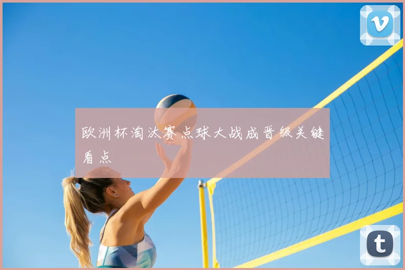 欧洲杯淘汰赛点球大战成晋级关键看点