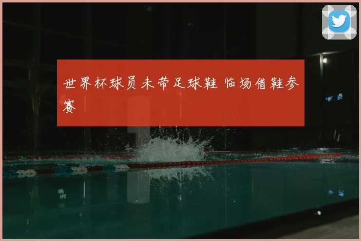 世界杯球员未带足球鞋 临场借鞋参赛