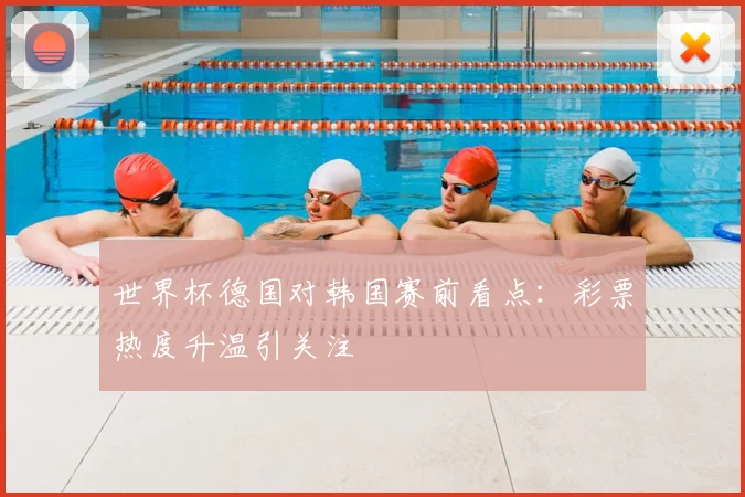 世界杯德国对韩国赛前看点:彩票热度升温引关注